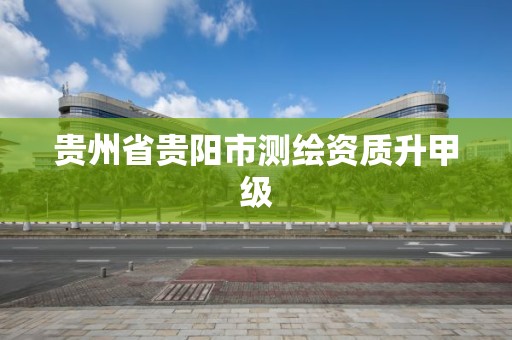 貴州省貴陽市測繪資質升甲級