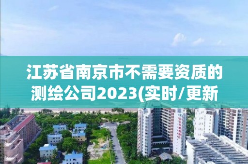 江蘇省南京市不需要資質的測繪公司2023(實時/更新中)