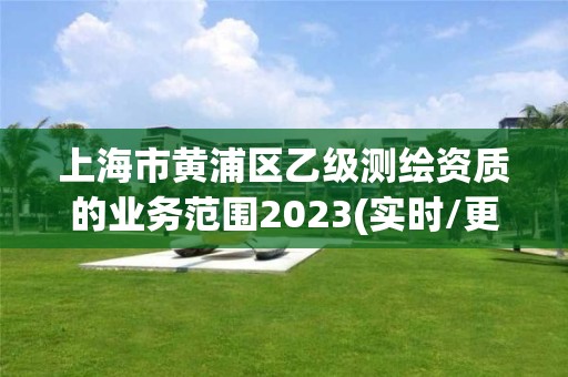 上海市黃浦區乙級測繪資質的業務范圍2023(實時/更新中)