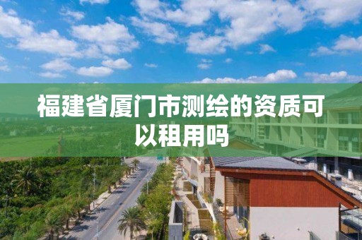 福建省廈門市測繪的資質可以租用嗎