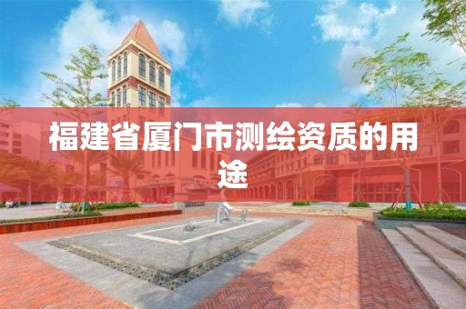 福建省廈門市測(cè)繪資質(zhì)的用途