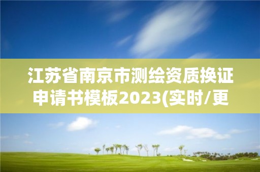 江蘇省南京市測(cè)繪資質(zhì)換證申請(qǐng)書模板2023(實(shí)時(shí)/更新中)