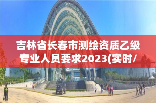 吉林省長春市測繪資質乙級專業人員要求2023(實時/更新中)