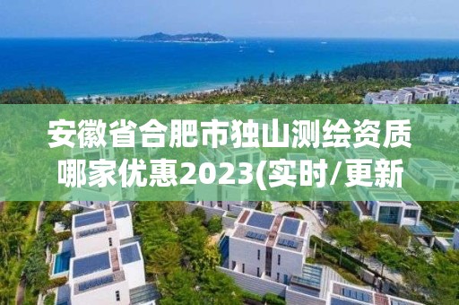 安徽省合肥市獨山測繪資質哪家優惠2023(實時/更新中)