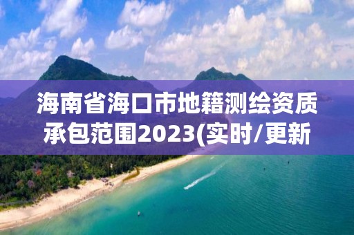 海南省海口市地籍測繪資質承包范圍2023(實時/更新中)