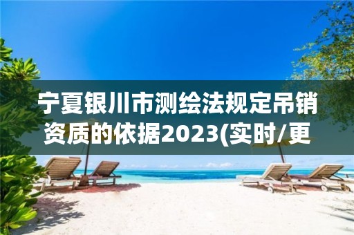 寧夏銀川市測繪法規定吊銷資質的依據2023(實時/更新中)