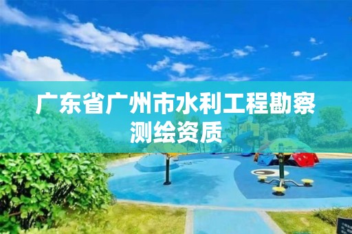 廣東省廣州市水利工程勘察測繪資質