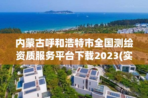 內蒙古呼和浩特市全國測繪資質服務平臺下載2023(實時/更新中)