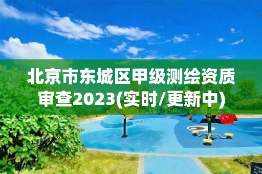 北京市東城區(qū)甲級測繪資質審查2023(實時/更新中)