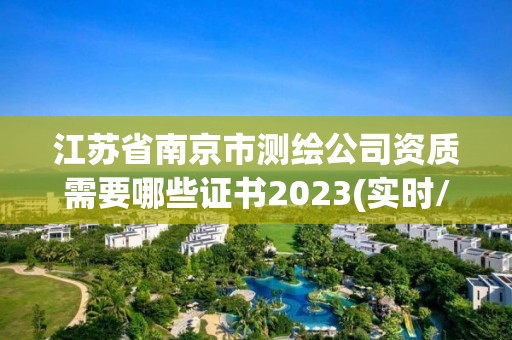 江蘇省南京市測繪公司資質(zhì)需要哪些證書2023(實時/更新中)