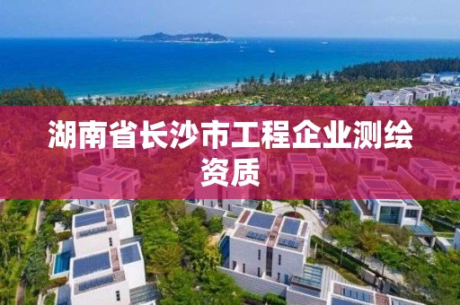 湖南省長沙市工程企業測繪資質