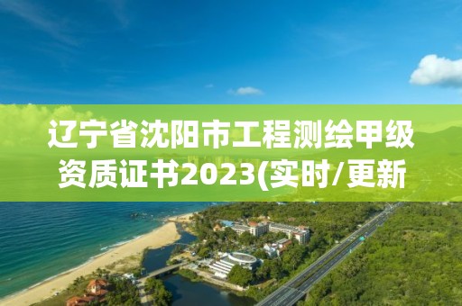 遼寧省沈陽市工程測繪甲級資質證書2023(實時/更新中)