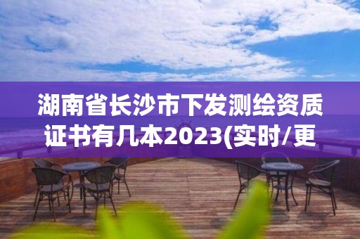 湖南省長沙市下發(fā)測繪資質(zhì)證書有幾本2023(實時/更新中)