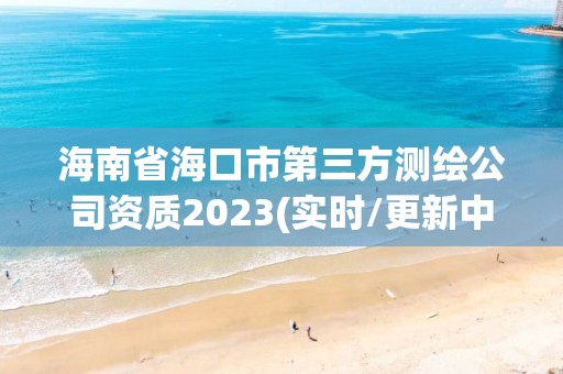 海南省海口市第三方測繪公司資質2023(實時/更新中)