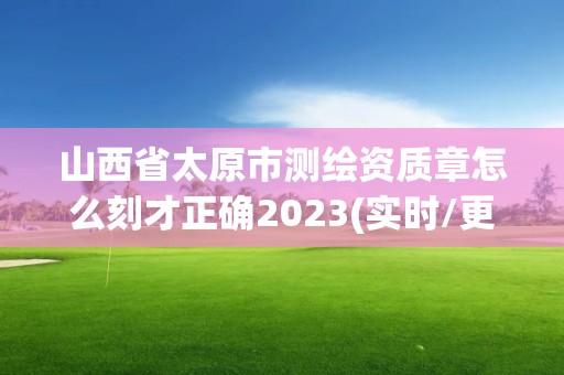 山西省太原市測(cè)繪資質(zhì)章怎么刻才正確2023(實(shí)時(shí)/更新中)