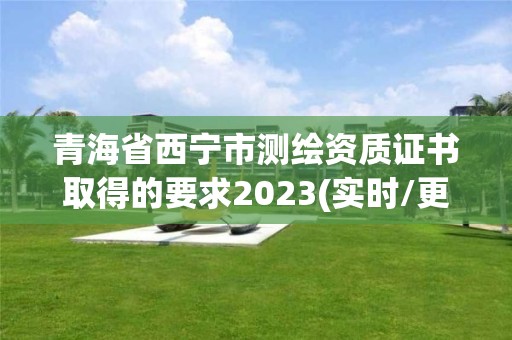 青海省西寧市測繪資質證書取得的要求2023(實時/更新中)