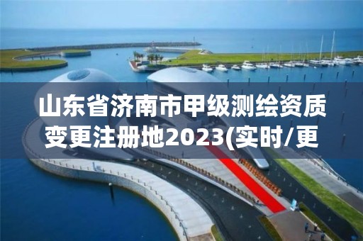 山東省濟南市甲級測繪資質變更注冊地2023(實時/更新中)