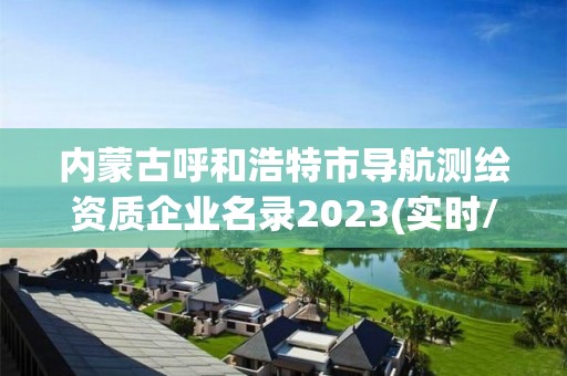 內蒙古呼和浩特市導航測繪資質企業名錄2023(實時/更新中)