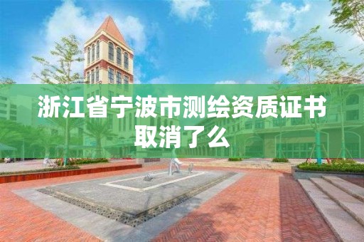 浙江省寧波市測繪資質證書取消了么