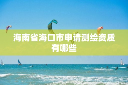 海南省海口市申請測繪資質有哪些