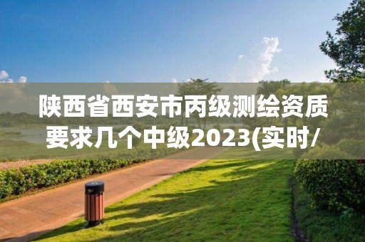 陜西省西安市丙級測繪資質要求幾個中級2023(實時/更新中)