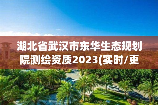 湖北省武漢市東華生態規劃院測繪資質2023(實時/更新中)