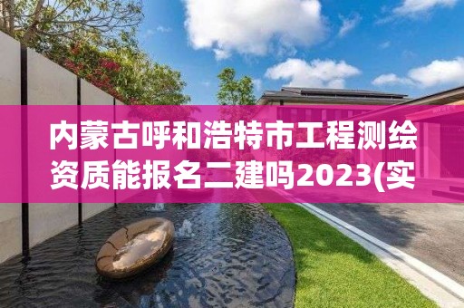 內蒙古呼和浩特市工程測繪資質能報名二建嗎2023(實時/更新中)