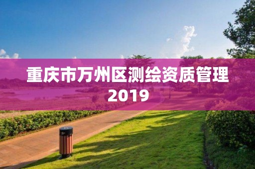 重慶市萬州區測繪資質管理2019