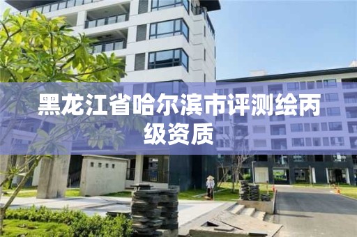 黑龍江省哈爾濱市評測繪丙級資質