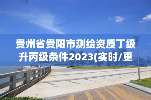 貴州省貴陽市測繪資質(zhì)丁級升丙級條件2023(實時/更新中)