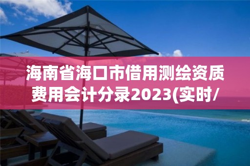 海南省海口市借用測繪資質費用會計分錄2023(實時/更新中)