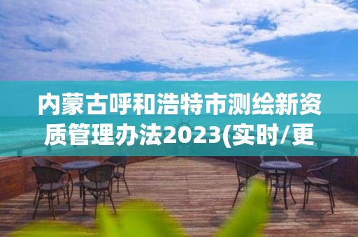 內蒙古呼和浩特市測繪新資質管理辦法2023(實時/更新中)