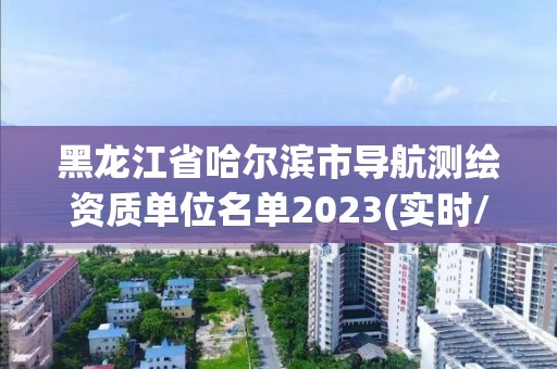 黑龍江省哈爾濱市導航測繪資質單位名單2023(實時/更新中)