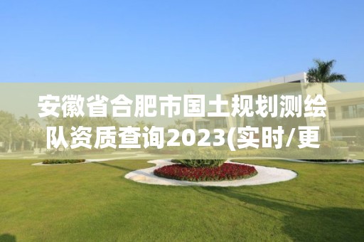 安徽省合肥市國土規劃測繪隊資質查詢2023(實時/更新中)