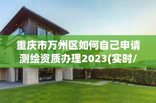 重慶市萬州區如何自己申請測繪資質辦理2023(實時/更新中)