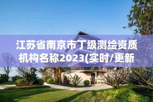 江蘇省南京市丁級測繪資質機構名稱2023(實時/更新中)