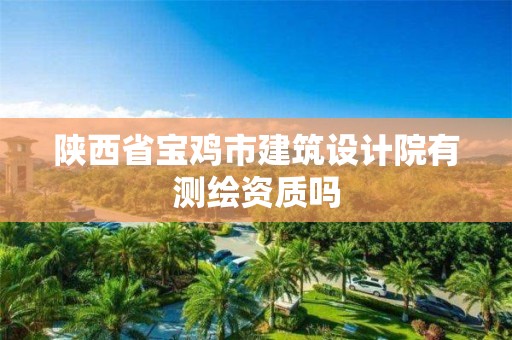 陜西省寶雞市建筑設計院有測繪資質嗎