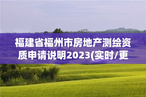 福建省福州市房地產(chǎn)測(cè)繪資質(zhì)申請(qǐng)說明2023(實(shí)時(shí)/更新中)