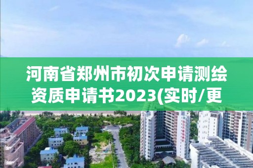 河南省鄭州市初次申請測繪資質申請書2023(實時/更新中)