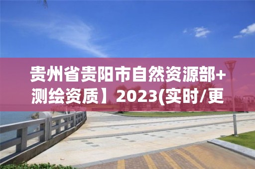 貴州省貴陽市自然資源部+測繪資質】2023(實時/更新中)