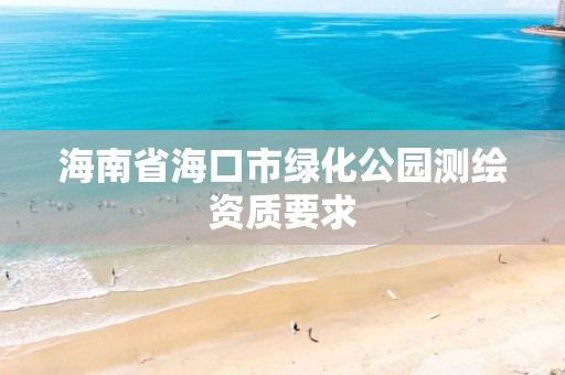 海南省?？谑芯G化公園測繪資質(zhì)要求