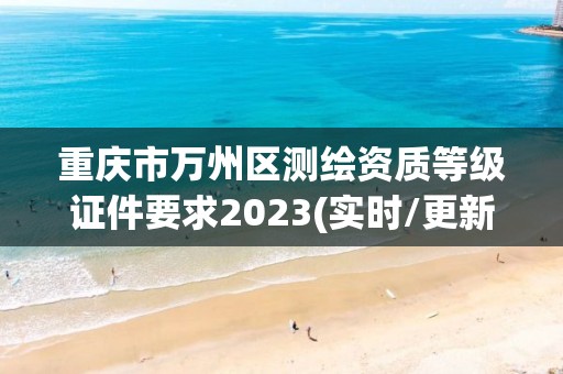 重慶市萬州區測繪資質等級證件要求2023(實時/更新中)