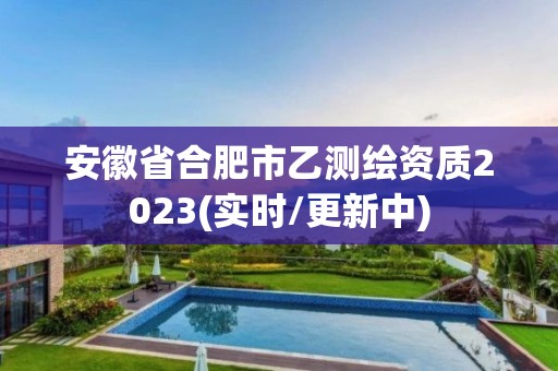 安徽省合肥市乙測繪資質(zhì)2023(實(shí)時(shí)/更新中)