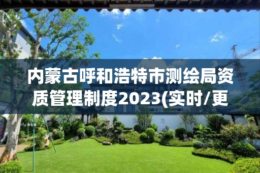 內蒙古呼和浩特市測繪局資質管理制度2023(實時/更新中)