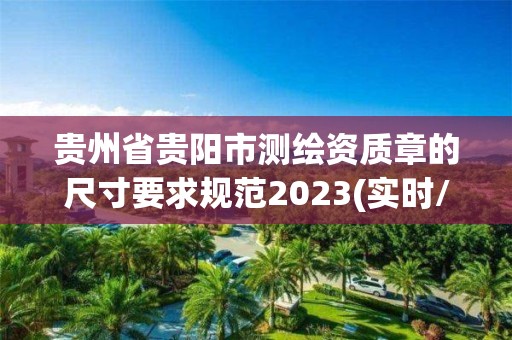 貴州省貴陽市測繪資質章的尺寸要求規范2023(實時/更新中)