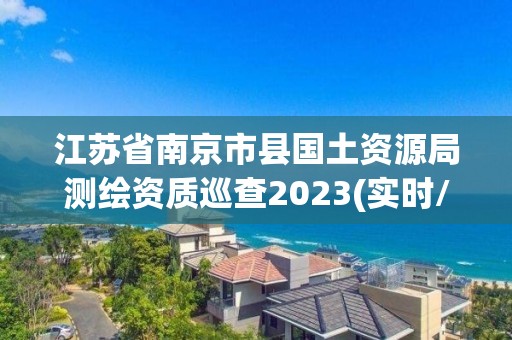 江蘇省南京市縣國土資源局測繪資質巡查2023(實時/更新中)