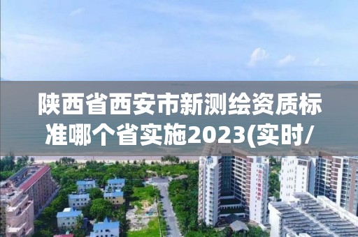 陜西省西安市新測繪資質標準哪個省實施2023(實時/更新中)