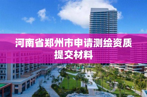 河南省鄭州市申請測繪資質提交材料