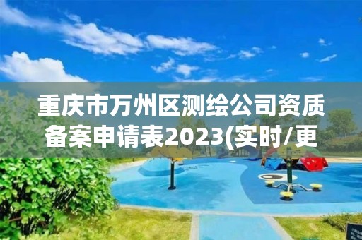 重慶市萬州區測繪公司資質備案申請表2023(實時/更新中)