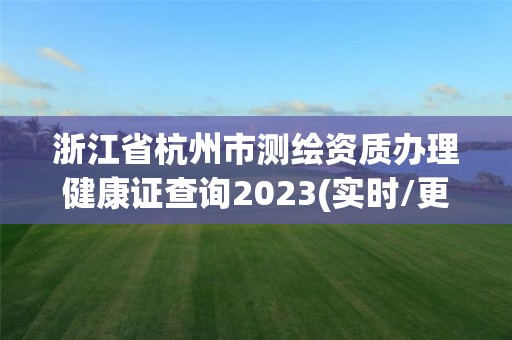 浙江省杭州市測繪資質(zhì)辦理健康證查詢2023(實時/更新中)